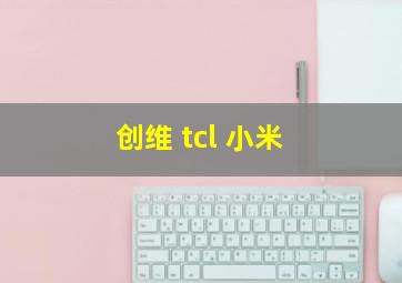 创维 tcl 小米